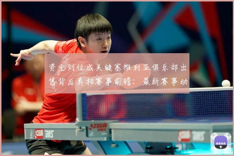 资金到位成关键塞维利亚俱乐部出售背后真相赛事前瞻：最新赛事动态与深度分析