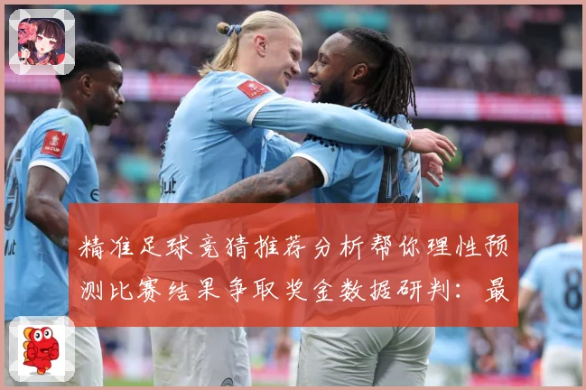 精准足球竞猜推荐分析帮你理性预测比赛结果争取奖金数据研判：最新赛事动态与深度分析