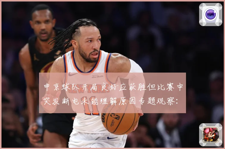 申京球队开局良好应获胜但比赛中突发断电未能理解原因专题观察：最新赛事动态与深度分析