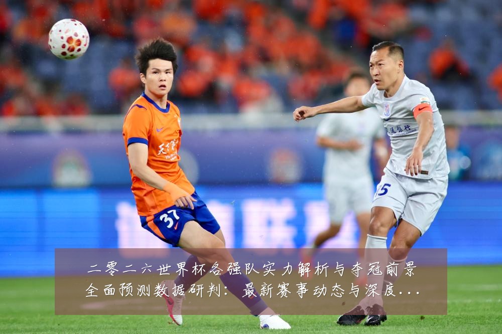 二零二六世界杯各强队实力解析与夺冠前景全面预测数据研判:最新赛事动态与深度分析