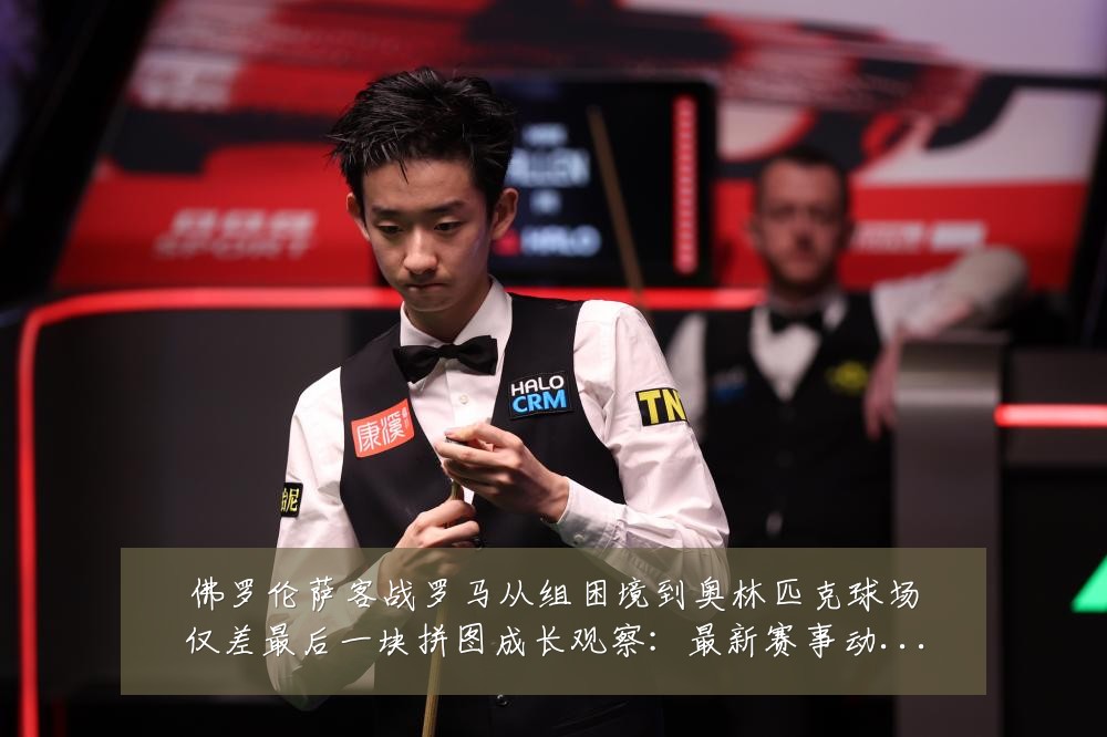 佛罗伦萨客战罗马从组困境到奥林匹克球场仅差最后一块拼图成长观察:最新赛事动态与深度分析