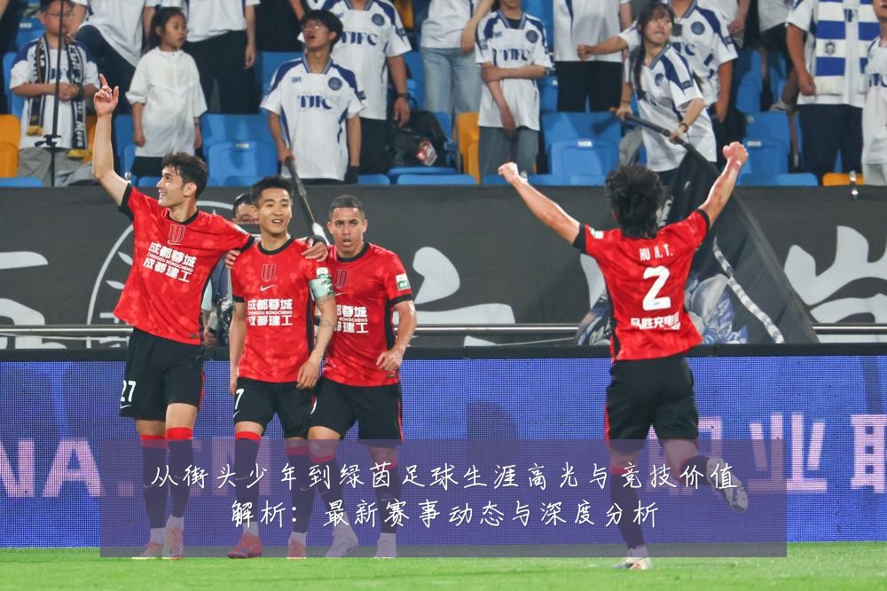 从街头少年到绿茵足球生涯高光与竞技价值解析:最新赛事动态与深度分析