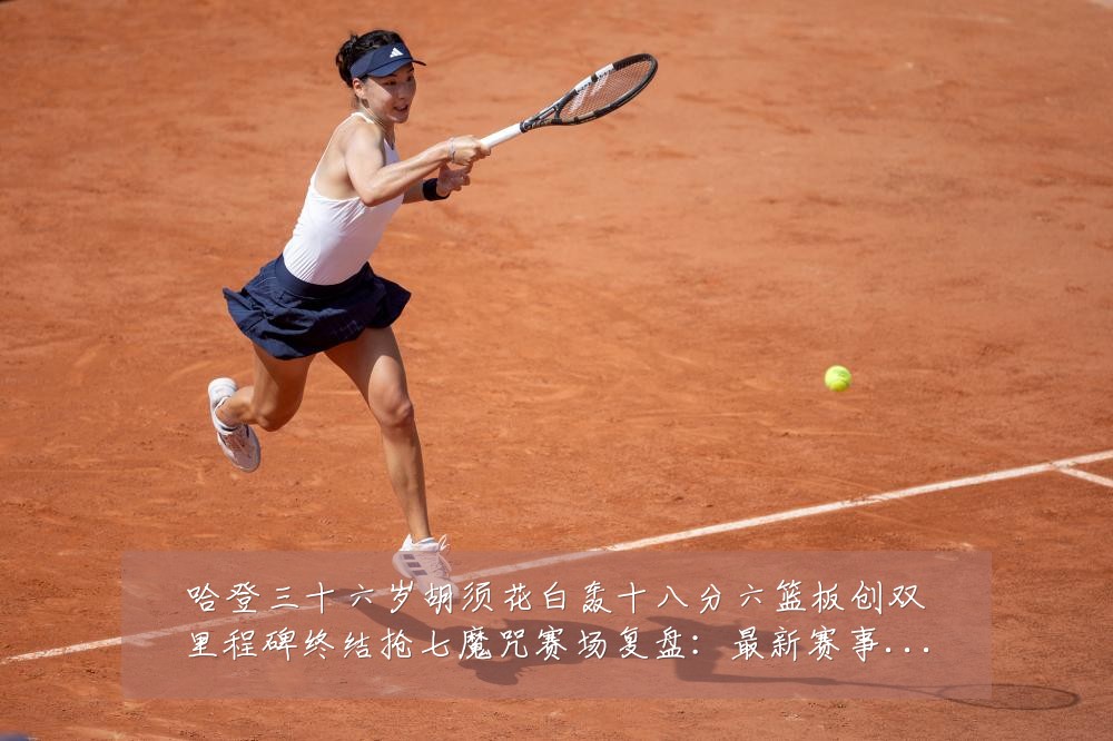 哈登三十六岁胡须花白轰十八分六篮板创双里程碑终结抢七魔咒赛场复盘:最新赛事动态与深度分析